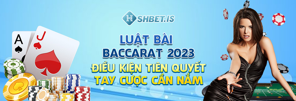 luat bai baccarat 2023 dieu kien tien quyet tay cuoc can nam