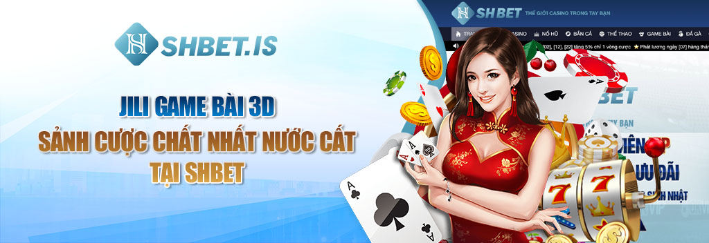 JILI Game Bài 3D - Sảnh Cược Chất Nhất Nước Cất Tại SHBET