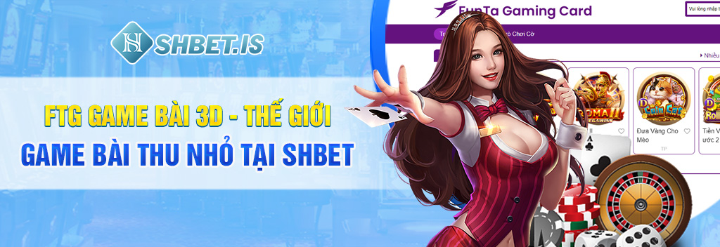 FTG Game Bài 3D - Thế giới game bài thu nhỏ tại SHBET